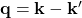 \mathbf{q} = \mathbf{k} - \mathbf{k}'