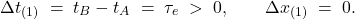 \[ \Delta t_{(1)} \;=\; t_B - t_A \;=\; \tau_e \;>\; 0,  \qquad  \Delta x_{(1)} \;=\; 0. \]
