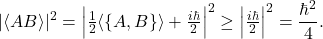 \[ |\langle AB\rangle|^2 = \Big|\tfrac12\langle \{A,B\}\rangle + \tfrac{i\hbar}{2}\Big|^2 \ge \Big|\tfrac{i\hbar}{2}\Big|^2 = \frac{\hbar^2}{4}. \]