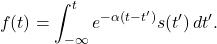 \[ f(t) = \int_{-\infty}^{t} e^{-\alpha (t - t')} s(t')\,dt'. \]