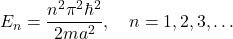 \[ E_n=\frac{n^2\pi^2\hbar^2}{2ma^2},\quad n=1,2,3,\dots \]