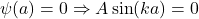 \psi(a)=0 \Rightarrow A\sin(ka)=0