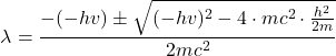 \[ \lambda = \frac{-(-h v) \pm \sqrt{(-h v)^2 - 4 \cdot mc^2 \cdot \frac{h^2}{2m}}}{2 mc^2} \]