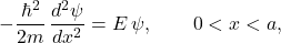 \[ -\frac{\hbar^2}{2m}\,\frac{d^2\psi}{dx^2}=E\,\psi, \qquad 0<x<a, \]