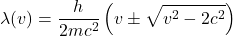 \[ \lambda(v) = \frac{h}{2mc^2} \left( v \pm \sqrt{v^2 - 2c^2} \right) \]