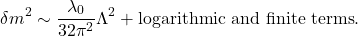 \[ \delta m^2 \sim \frac{\lambda_0}{32\pi^2}\Lambda^2 +\text{logarithmic and finite terms}. \]