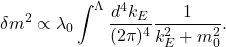 \[ \delta m^2 \propto \lambda_0 \int^\Lambda \frac{d^4k_E}{(2\pi)^4} \frac{1}{k_E^2+m_0^2}. \]
