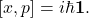 \[ [x,p]=i\hbar\mathbf 1. \]