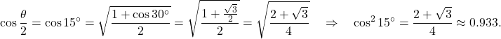 \[ \cos\frac{\theta}{2}=\cos 15^\circ =\sqrt{\frac{1+\cos30^\circ}{2}} =\sqrt{\frac{1+\tfrac{\sqrt{3}}{2}}{2}} =\sqrt{\frac{2+\sqrt{3}}{4}} \quad\Rightarrow\quad \cos^2 15^\circ=\frac{2+\sqrt{3}}{4}\approx 0.933. \]
