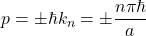 p=\pm \hbar k_n=\pm \dfrac{n\pi\hbar}{a}