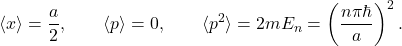 \[ \langle x\rangle=\frac{a}{2},\qquad \langle p\rangle=0,\qquad \langle p^2\rangle=2mE_n=\left(\frac{n\pi\hbar}{a}\right)^2. \]