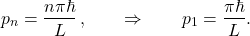 \[   p_n = \frac{n\pi\hbar}{L}\,,   \qquad \Rightarrow \qquad   p_1 = \frac{\pi\hbar}{L}.   \]
