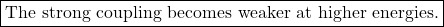\[ \boxed{\text{The strong coupling becomes weaker at higher energies.}} \]