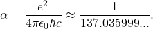 \[\alpha = \frac{e^2}{4 \pi \epsilon_0 \hbar c} \approx \frac{1}{137.035999...}.\]