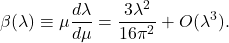 \[ \beta(\lambda) \equiv \mu\frac{d\lambda}{d\mu} = \frac{3\lambda^2}{16\pi^2} +O(\lambda^3). \]